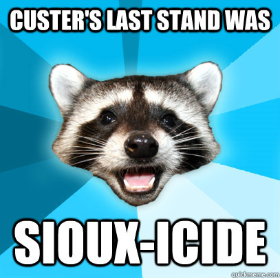 Custer's Last Stand was Sioux-icide  Lame Pun Coon