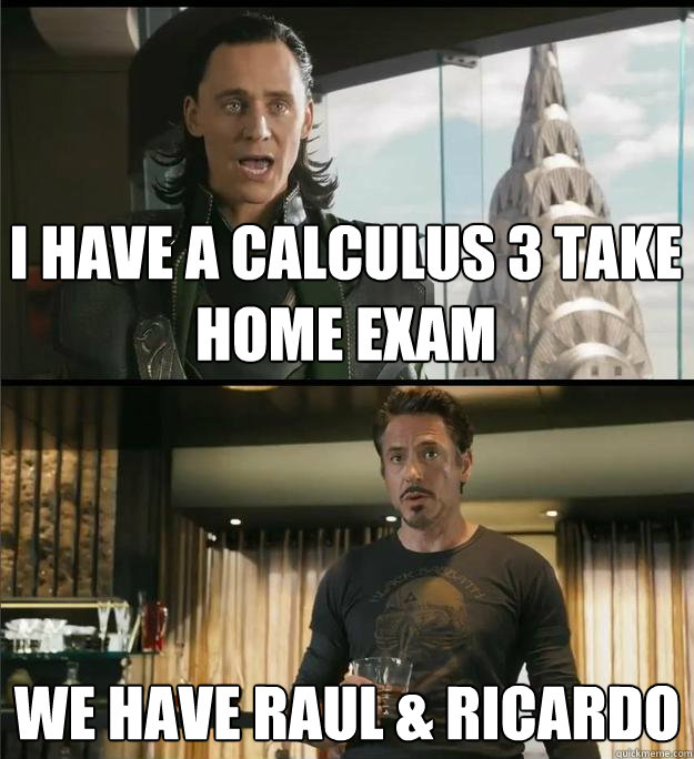 I have a calculus 3 take home exam We have Raul & Ricardo  The Avengers