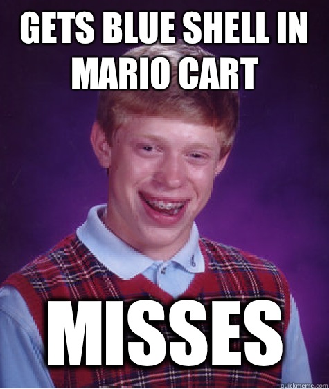 Gets blue shell in Mario Cart  Misses   Bad Luck Brian