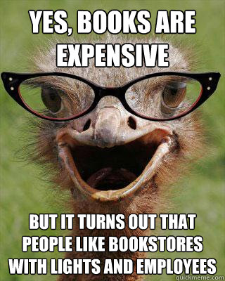 yes, books are expensive but it turns out that people like bookstores with lights and employees  Judgmental Bookseller Ostrich