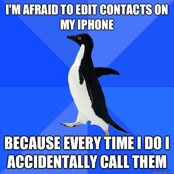 I'm afraid to edit contacts on my iPhone Because every time I do I accidentally call them  Socially Awkward Penguin