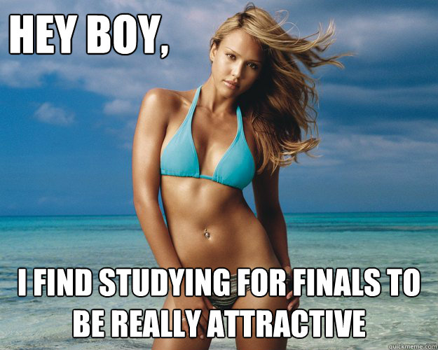 Hey boy, i find studying for finals to be really attractive  Jessica Alba
