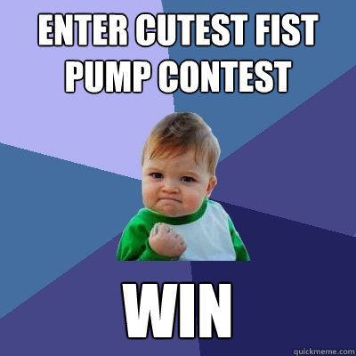 enter cutest fist pump contest WIN - enter cutest fist pump contest WIN  Success Kid