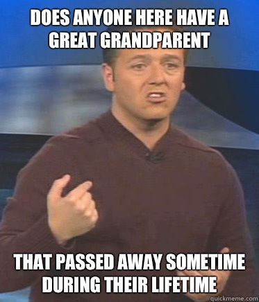 does anyone here have a great grandparent That passed away sometime during their lifeTime  John Edward