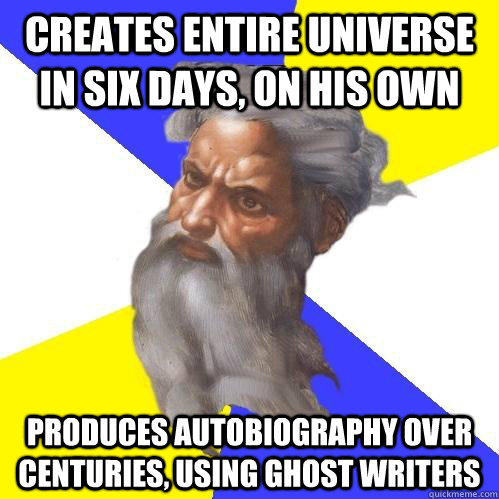 creates entire universe in six days, on his own produces autobiography over centuries, using ghost writers - creates entire universe in six days, on his own produces autobiography over centuries, using ghost writers  Advice God