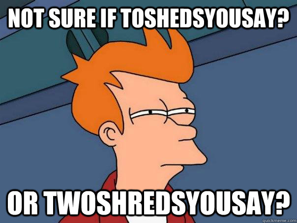 Not sure if ToShedsyousay? or twoshredsyousay?  Futurama Fry
