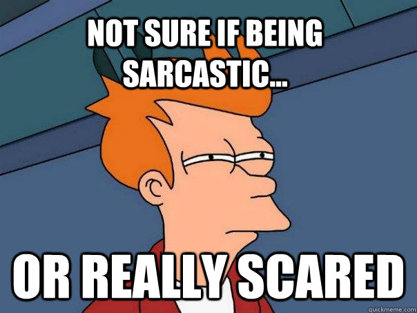 Not sure if being sarcastic... oR REALLY SCARED  Futurama Fry
