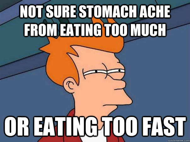 Not sure stomach ache from eating too much Or eating too fast  Futurama Fry