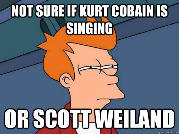 Not Sure if Kurt Cobain is singing or scott weiland  Futurama Fry