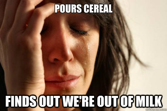 Pours Cereal Finds out we're out of milk  First World Problems