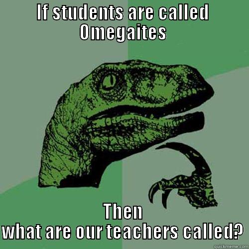 IF STUDENTS ARE CALLED OMEGAITES THEN WHAT ARE OUR TEACHERS CALLED? Philosoraptor