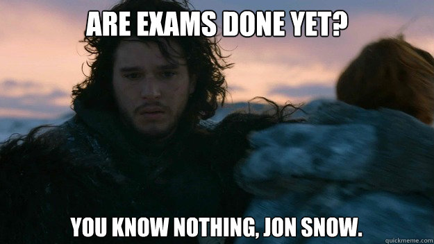 Are exams done yet?  You know nothing, Jon Snow.  - Are exams done yet?  You know nothing, Jon Snow.   You know nothing jon Snow