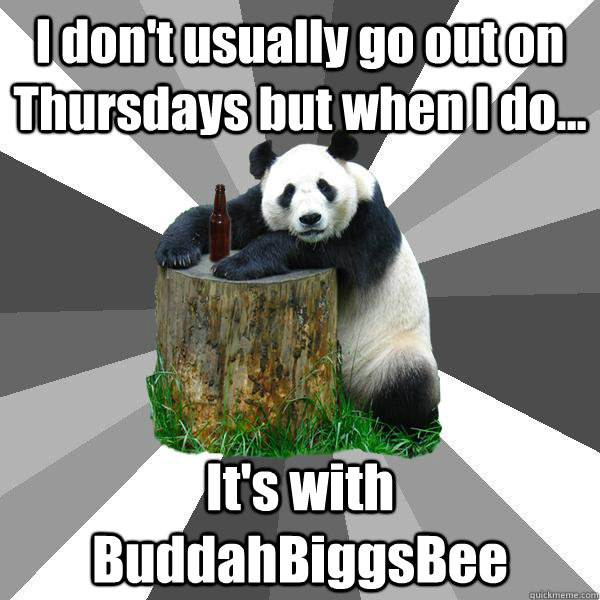 I don't usually go out on Thursdays but when I do... It's with BuddahBiggsBee  Pickup-Line Panda