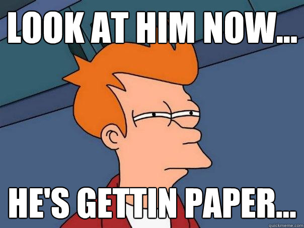 Look at him now... He's gettin paper... - Look at him now... He's gettin paper...  Futurama Fry