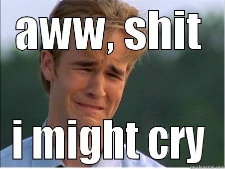 AWW, SHIT I MIGHT CRY 1990s Problems