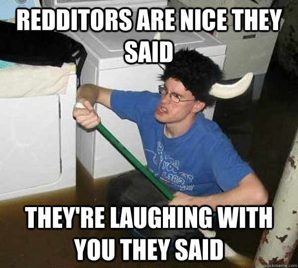 Redditors are nice they said They're laughing with you they said  they said2