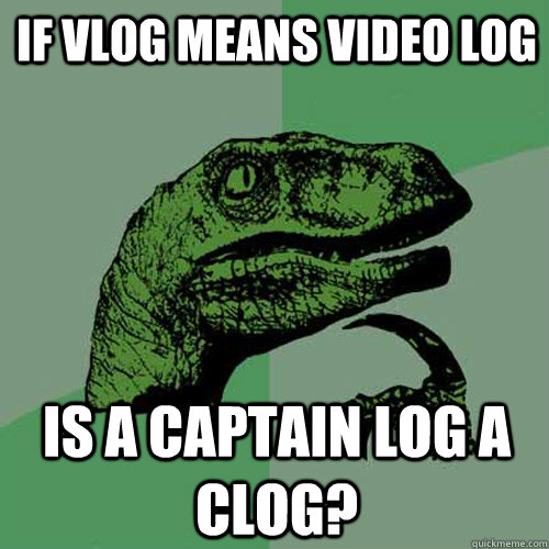 If VLog means video log Is a Captain Log a clog? - If VLog means video log Is a Captain Log a clog?  Philosoraptor