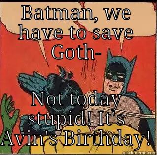 BATMAN, WE HAVE TO SAVE GOTH- NOT TODAY STUPID! IT'S AVIN'S BIRTHDAY! Slappin Batman