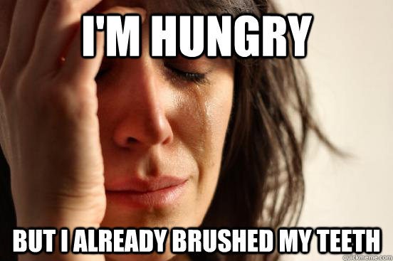 i'm hungry but i already brushed my teeth  First World Problems