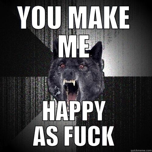 YOU MAKE ME HAPPY AS FUCK Insanity Wolf
