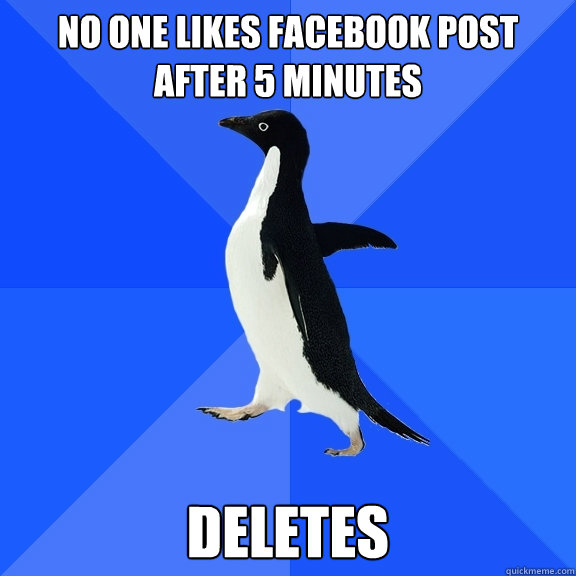 No one likes facebook post after 5 minutes DELETES  Socially Awkward Penguin