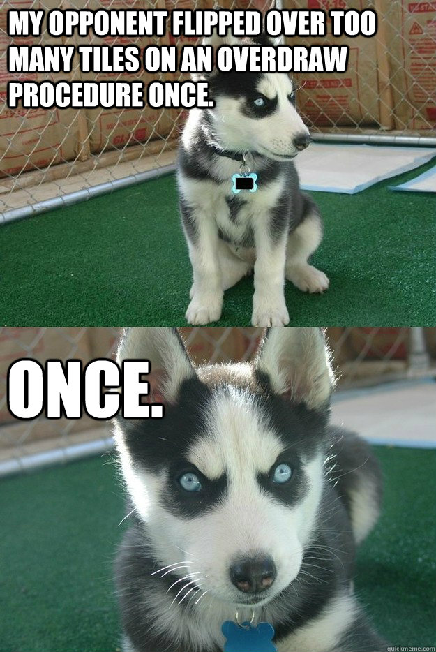 My opponent flipped over too many tiles on an overdraw procedure once. once.  Insanity puppy