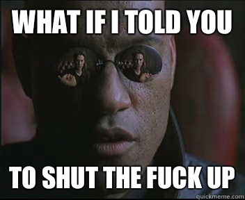 What if I told you To shut the fuck up  Morpheus SC