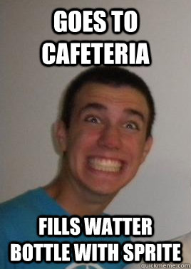 GOES TO CAFETERIA FILLS WATTER BOTTLE WITH SPRITE  Woody