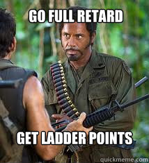 Go full retard
 get ladder points - Go full retard
 get ladder points  Never Go Full Retard