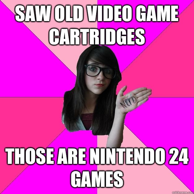 Saw old video game cartridges Those are Nintendo 24 games  Idiot Nerd Girl