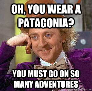 Oh, You Wear A Patagonia? You must go on so many adventures  Condescending Wonka