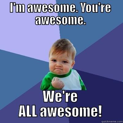 I'M AWESOME. YOU'RE AWESOME. WE'RE ALL AWESOME! Success Kid