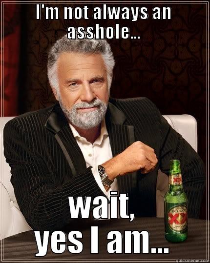 I'M NOT ALWAYS AN ASSHOLE... WAIT, YES I AM... The Most Interesting Man In The World