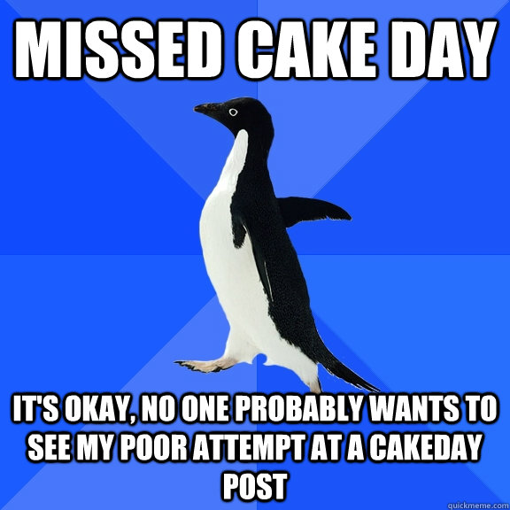 Missed cake day It's okay, no one probably wants to see my poor attempt at a cakeday post  Socially Awkward Penguin
