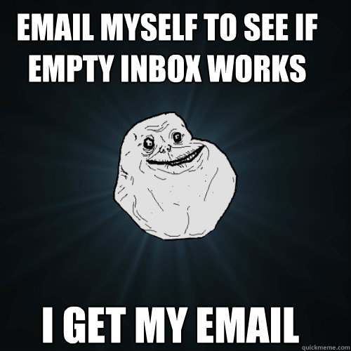 email myself to see if empty inbox works  i get my email  Forever Alone
