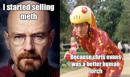 I started selling meth Because chris evans was a better human torch - I started selling meth Because chris evans was a better human torch  Bryan Cranston