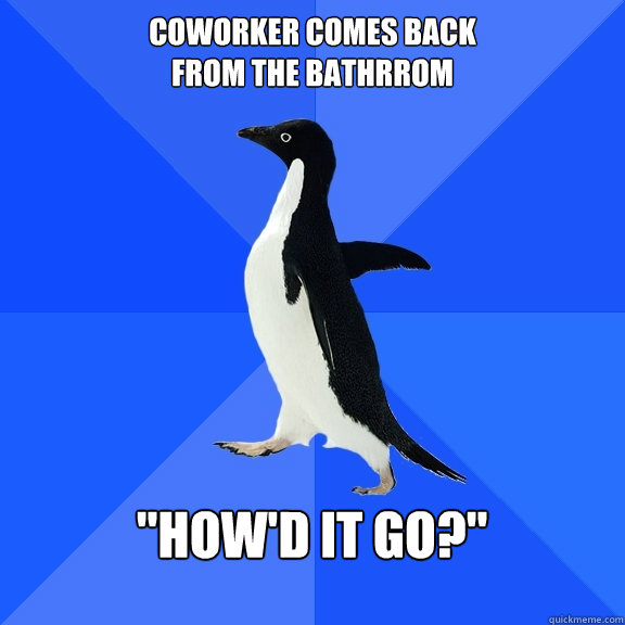Coworker comes back 
From the Bathrrom  