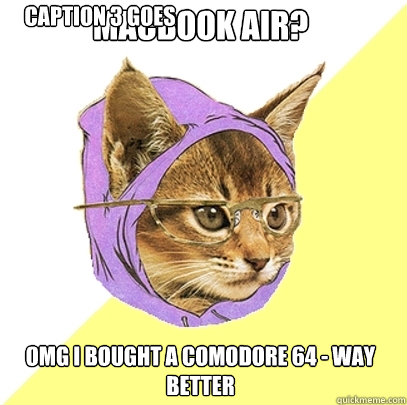 Macbook air? OMG I bought a comodore 64 - way better Caption 3 goes here  Hipster Kitty