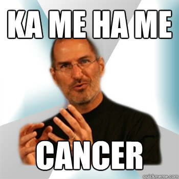 KA ME HA ME CANCER  Steve jobs