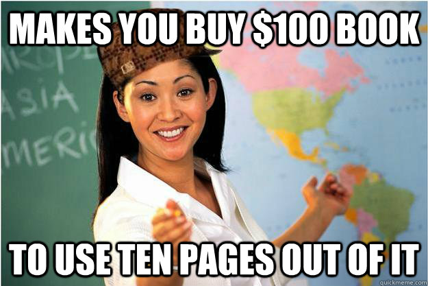 Makes you buy $100 book to use ten pages out of it - Makes you buy $100 book to use ten pages out of it  Scumbag Teacher