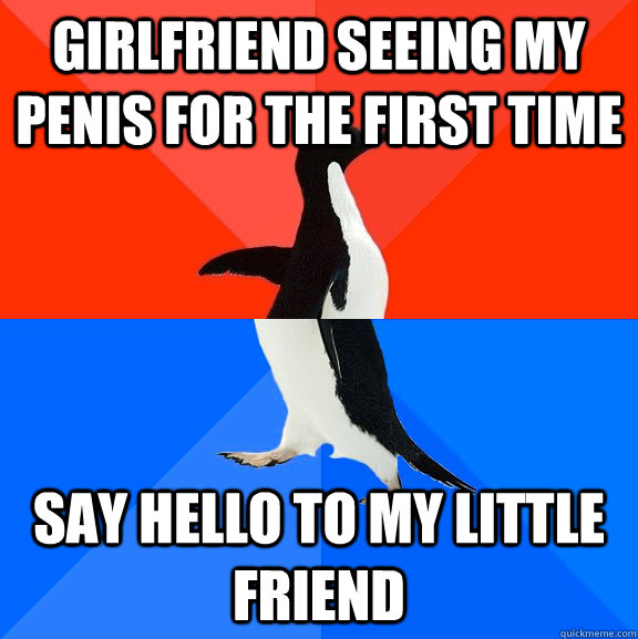 Girlfriend seeing my penis for the first time say hello to my little friend  Socially Awesome Awkward Penguin