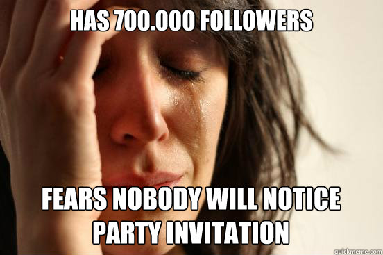 HAS 700.000 FOLLOWERS FEARS NOBODY WILL NOTICE PARTY INVITATION Caption 3 goes here - HAS 700.000 FOLLOWERS FEARS NOBODY WILL NOTICE PARTY INVITATION Caption 3 goes here  First World Problems