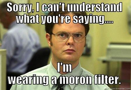SORRY, I CAN'T UNDERSTAND WHAT YOU'RE SAYING.... I'M WEARING A MORON FILTER. Schrute