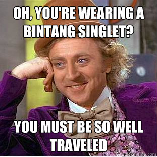 Oh, You're wearing a bintang singlet? You must be so well traveled  - Oh, You're wearing a bintang singlet? You must be so well traveled   Creepy Wonka