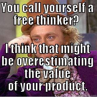 YOU CALL YOURSELF A FREE THINKER?  I THINK THAT MIGHT BE OVERESTIMATING THE VALUE OF YOUR PRODUCT. Condescending Wonka