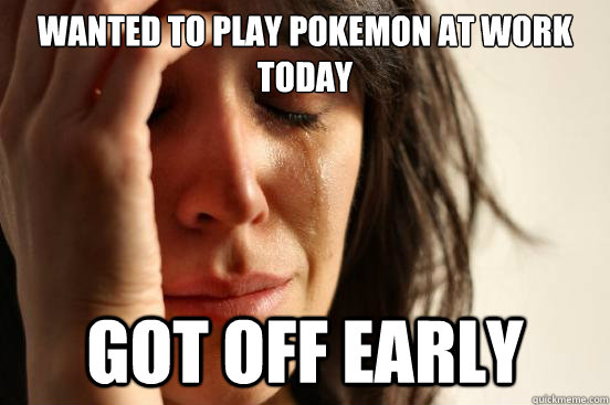 Wanted to play pokemon at work today got off early  First World Problems