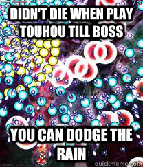Didn't die when play touhou till boss You can dodge the rain  Touhou