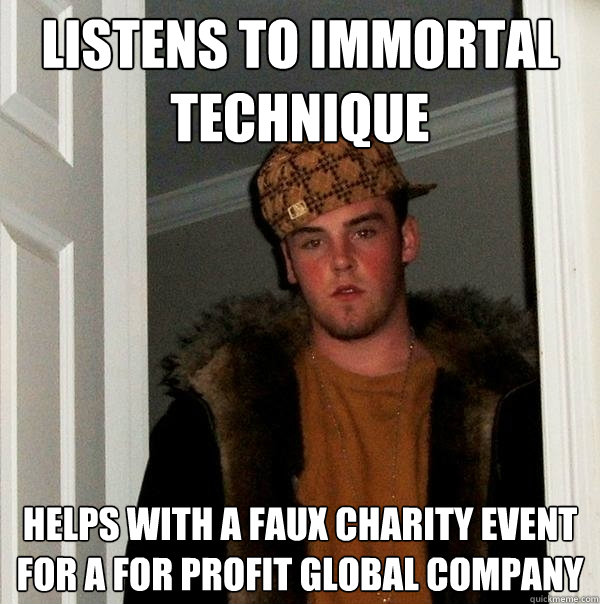 Listens to immortal technique helps with a faux charity event for a for profit global company  Scumbag Steve