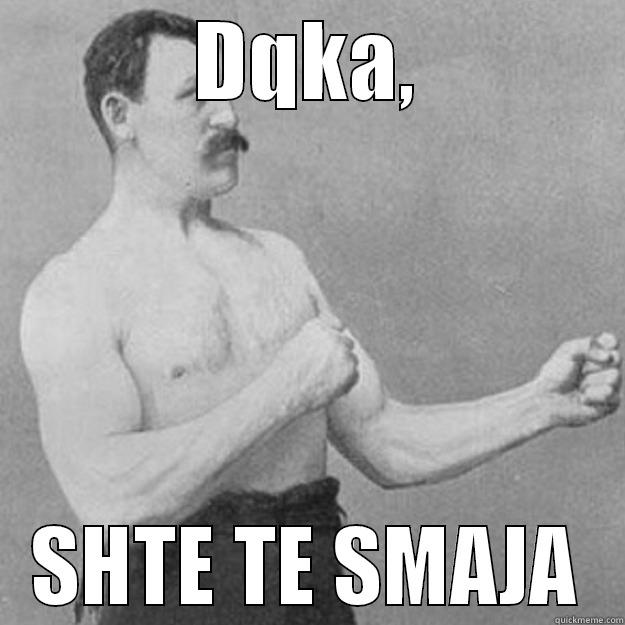 DQKA, SHTE TE SMAJA overly manly man