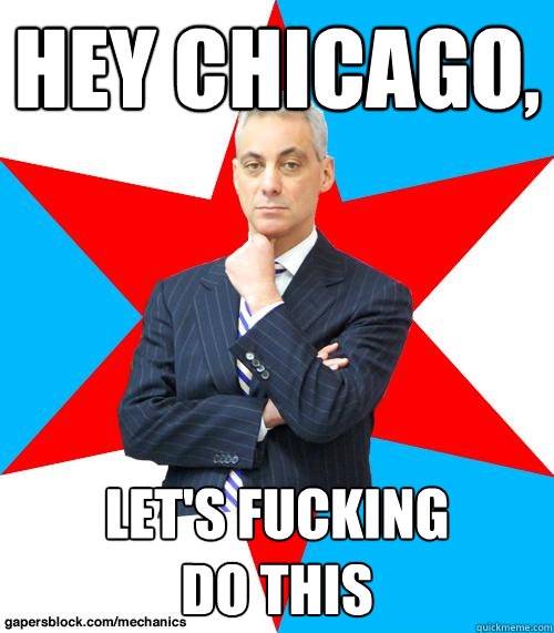 Hey Chicago, Let's Fucking 
Do This  Mayor Emanuel